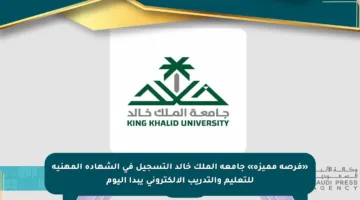 «فرصة مميزة» جامعة الملك خالد التسجيل في الشهادة المهنية للتعليم والتدريب الإلكتروني يبدأ اليوم